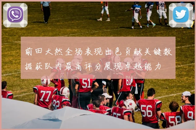前田大然全场表现出色贡献关键数据获队内最高评分展现卓越能力