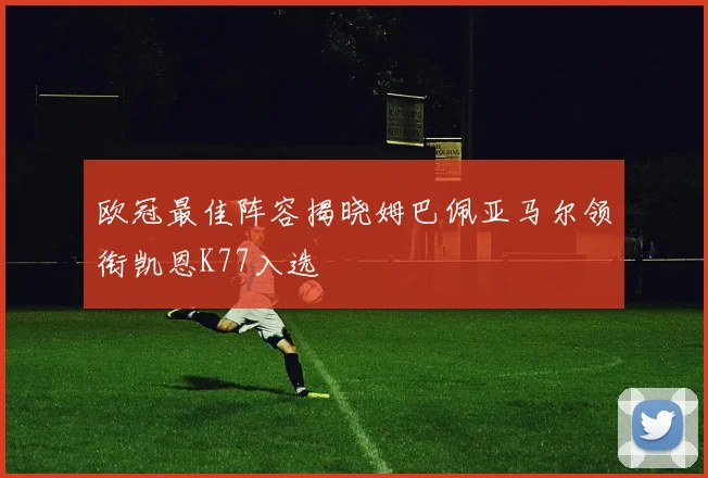 欧冠最佳阵容揭晓姆巴佩亚马尔领衔凯恩K77入选