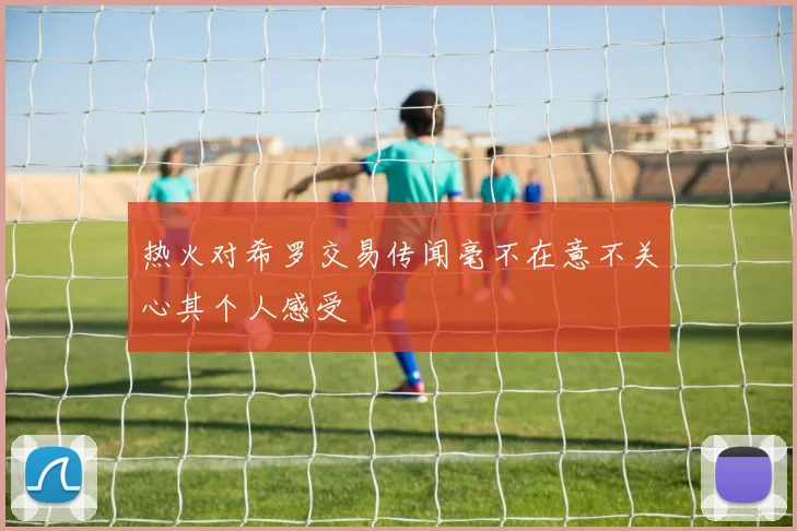 热火对希罗交易传闻毫不在意不关心其个人感受