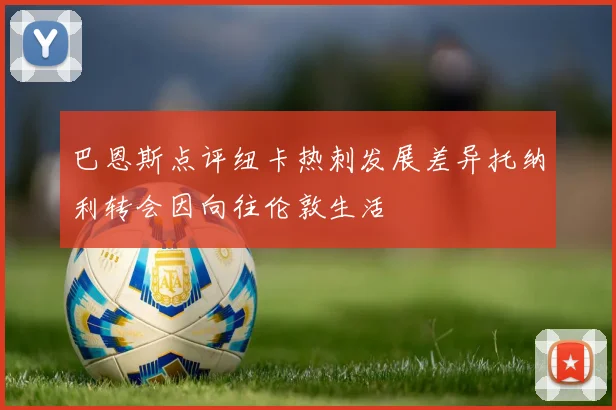 巴恩斯点评纽卡热刺发展差异托纳利转会因向往伦敦生活