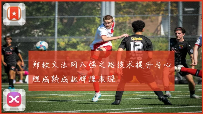 郑钦文法网八强之路技术提升与心理成熟成就辉煌表现