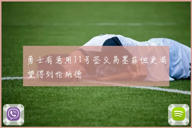 勇士有意用11号签交易墨菲但更渴望得到伦纳德