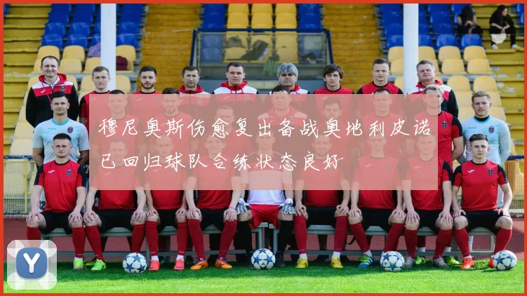 穆尼奥斯伤愈复出备战奥地利皮诺已回归球队合练状态良好
