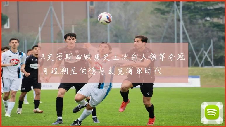 A史密斯回顾历史上次白人领军夺冠可追溯至伯德与麦克海尔时代