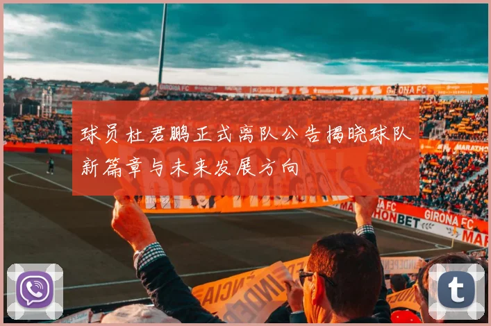 球员杜君鹏正式离队公告揭晓球队新篇章与未来发展方向