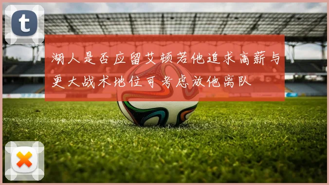 湖人是否应留艾顿若他追求高薪与更大战术地位可考虑放他离队