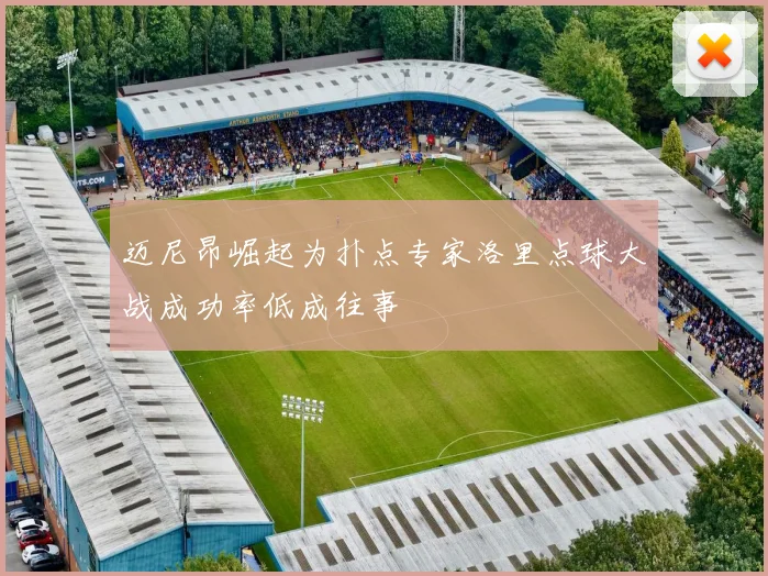 迈尼昂崛起为扑点专家洛里点球大战成功率低成往事